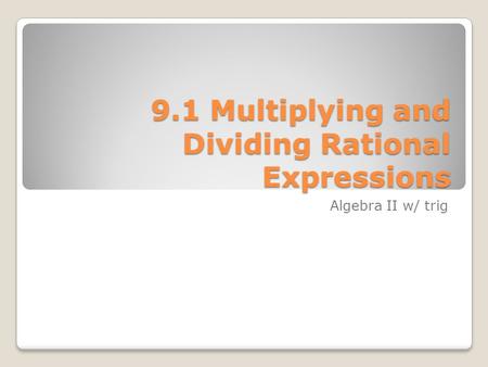 9.1 Multiplying and Dividing Rational Expressions Algebra II w/ trig.