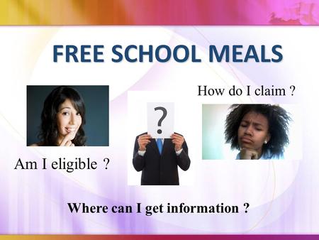FREE SCHOOL MEALS How do I claim ? Am I eligible ? Where can I get information ?