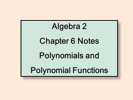 Algebra 2 Chapter 6 Notes Polynomials and Polynomial Functions Algebra 2 Chapter 6 Notes Polynomials and Polynomial Functions.
