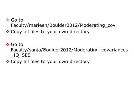  Go to Faculty/marleen/Boulder2012/Moderating_cov  Copy all files to your own directory  Go to Faculty/sanja/Boulder2012/Moderating_covariances _IQ_SES.