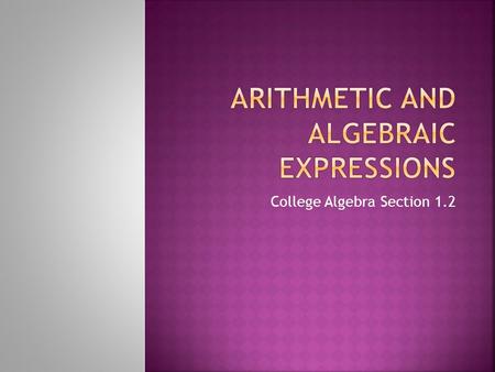 College Algebra Section 1.2.  Algebraic Expressions – variables and constants combined by mathematical operations  Constants – fixed numbers  Variables.