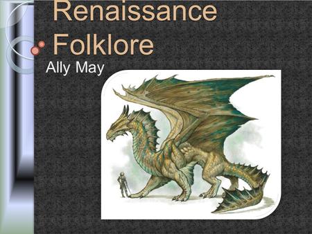 Renaissance Folklore Ally May. Folklore o The traditional beliefs, customs, and stories of a community, passed through the generations by word of mouth.