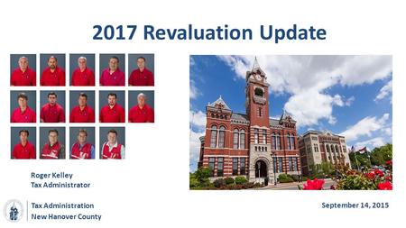 New Hanover County 2017 Revaluation Update Roger Kelley Tax Administrator Tax Administration September 14, 2015.