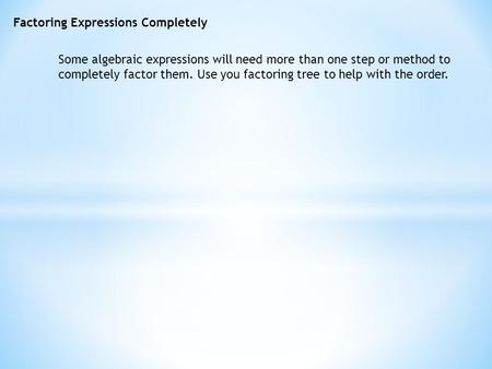 Factoring Expressions Completely Some algebraic expressions will need more than one step or method to completely factor them. Use you factoring tree to.