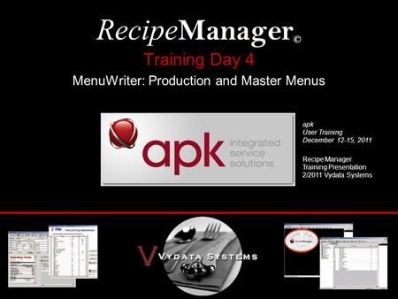 Training Day 4 MenuWriter: Production and Master Menus Recipe Manager © Recipe Manager Training Presentation 2/2011 Vydata Systems apk User Training December.