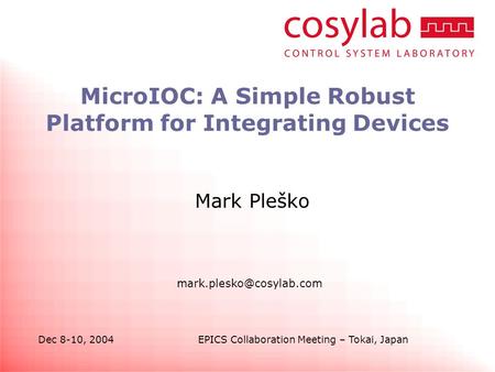 Dec 8-10, 2004EPICS Collaboration Meeting – Tokai, Japan MicroIOC: A Simple Robust Platform for Integrating Devices Mark Pleško