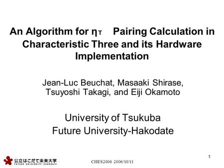 CHES2006 2006/10/11 1 An Algorithm for η Ｔ Pairing Calculation in Characteristic Three and its Hardware Implementation Jean-Luc Beuchat, Masaaki Shirase,