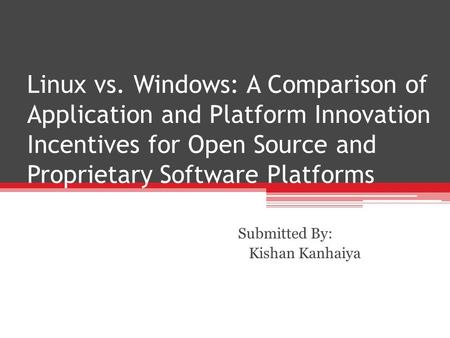 Linux vs. Windows: A Comparison of Application and Platform Innovation Incentives for Open Source and Proprietary Software Platforms Submitted By: Kishan.
