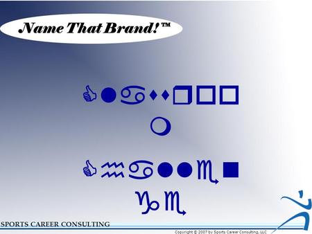 Name That Brand!™ SPORTS CAREER CONSULTING Classroo m Challen ge Copyright © 2007 by Sports Career Consulting, LLC.