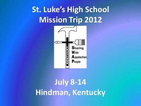 St. Luke’s High School Mission Trip 2012 July 8-14 Hindman, Kentucky.