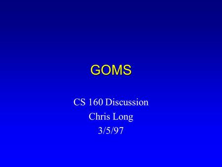 GOMS CS 160 Discussion Chris Long 3/5/97. What is GOMS? l A family of user interface modeling techniques l Goals, Operators, Methods, and Selection rules.