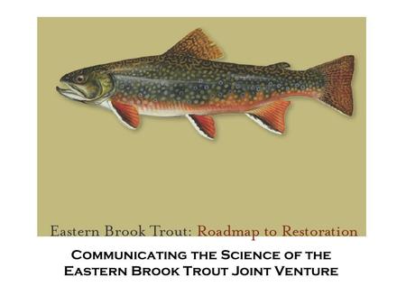 Communicating the Science of the Eastern Brook Trout Joint Venture.