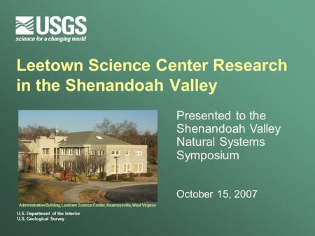 U.S. Department of the Interior U.S. Geological Survey Leetown Science Center Research in the Shenandoah Valley Presented to the Shenandoah Valley Natural.