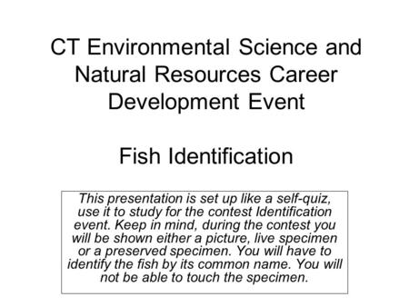 CT Environmental Science and Natural Resources Career Development Event Fish Identification This presentation is set up like a self-quiz, use it to study.