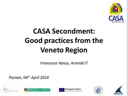 CASA Secondment: Good practices from the Veneto Region Francesca Vanzo, Arsenàl.IT Poznan, 04 th April 2014.