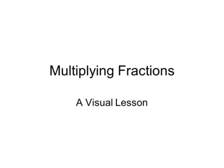Multiplying Fractions A Visual Lesson. When you multiply two numbers, do they always get larger? Are you sure?