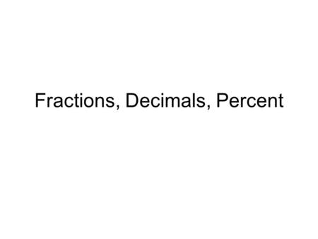 Fractions, Decimals, Percent. Fractions Fractions are ratios of two numbers. They are written as a top number separated from a bottom number by a fraction.