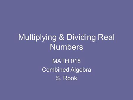 Multiplying & Dividing Real Numbers MATH 018 Combined Algebra S. Rook.