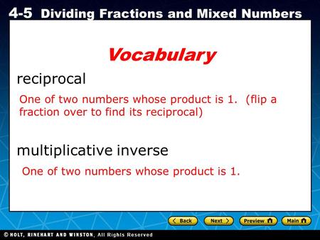 Holt CA Course 1 4-5 Dividing Fractions and Mixed Numbers Vocabulary reciprocal multiplicative inverse One of two numbers whose product is 1. (flip a fraction.