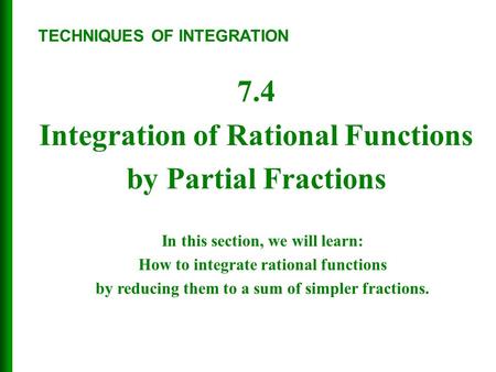 7.4 Integration of Rational Functions by Partial Fractions TECHNIQUES OF INTEGRATION In this section, we will learn: How to integrate rational functions.
