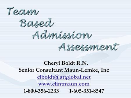 Team Based Admission Assessment Cheryl Boldt R.N. Cheryl Boldt R.N. Senior Consultant Maun-Lemke, Inc  1-800-356-2233.