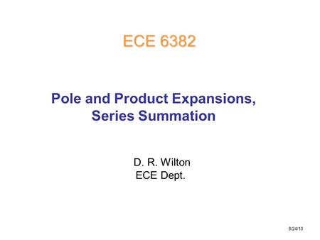 D. R. Wilton ECE Dept. ECE 6382 Pole and Product Expansions, Series Summation 8/24/10.