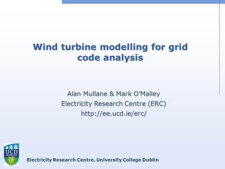 Electricity Research Centre, University College Dublin Wind turbine modelling for grid code analysis Alan Mullane & Mark O’Malley Electricity Research.