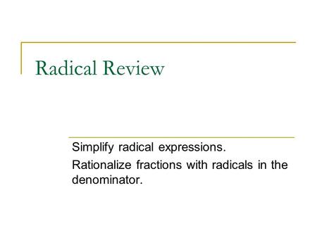 Radical Review Simplify radical expressions. Rationalize fractions with radicals in the denominator.