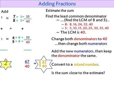35 Adding Fractions Add 1 1 2 Estimate the sum x = 5 5 8 8 40 32 40 67 = 12740 Find the least common denominator ~...(find the LCM of 8 and 5).. ~ 8: