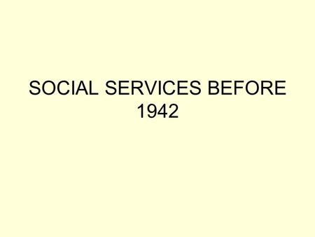 SOCIAL SERVICES BEFORE 1942. 1908, Old Age Pensions Act. People aged over 70 were entitled to a small pension, providing their income fell below prescribed.