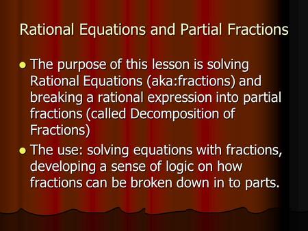 Rational Equations and Partial Fractions The purpose of this lesson is solving Rational Equations (aka:fractions) and breaking a rational expression into.