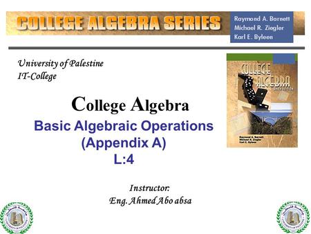 C ollege A lgebra Basic Algebraic Operations (Appendix A) L:4 Instructor: Eng. Ahmed Abo absa University of Palestine IT-College.