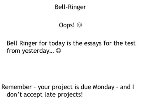 Bell-Ringer Oops! Bell Ringer for today is the essays for the test from yesterday… Remember – your project is due Monday – and I don’t accept late projects!
