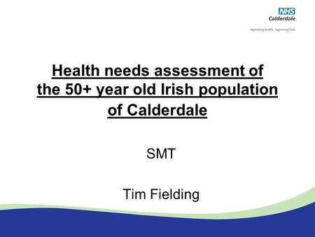 Health needs assessment of the 50+ year old Irish population of Calderdale SMT Tim Fielding.