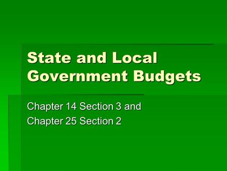 State and Local Government Budgets Chapter 14 Section 3 and Chapter 25 Section 2.