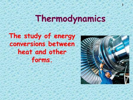 1 Thermodynamics The study of energy conversions between heat and other forms.