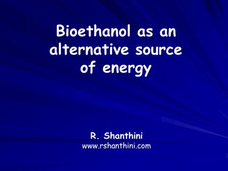 R. Shanthini www.rshanthini.com Bioethanol as an alternative source of energy.