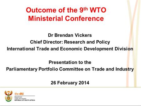 Outcome of the 9 th WTO Ministerial Conference Dr Brendan Vickers Chief Director: Research and Policy International Trade and Economic Development Division.