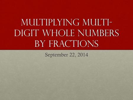 Multiplying multi- digit whole numbers by fractions September 22, 2014.