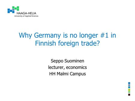 Why Germany is no longer #1 in Finnish foreign trade? Seppo Suominen lecturer, economics HH Malmi Campus.