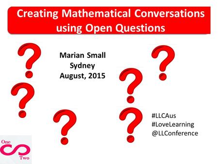 Creating Mathematical Conversations using Open Questions Marian Small Sydney August, 2015 #LLCAus