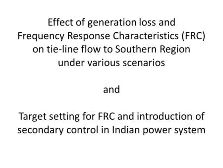 Effect of generation loss and Frequency Response Characteristics (FRC) on tie-line flow to Southern Region under various scenarios and Target setting for.