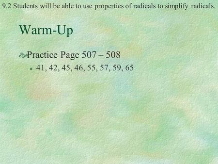 9.2 Students will be able to use properties of radicals to simplify radicals. Warm-Up  Practice Page 507 – 508 l 41, 42, 45, 46, 55, 57, 59, 65.