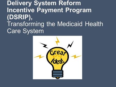 Delivery System Reform Incentive Payment Program (DSRIP), Transforming the Medicaid Health Care System.
