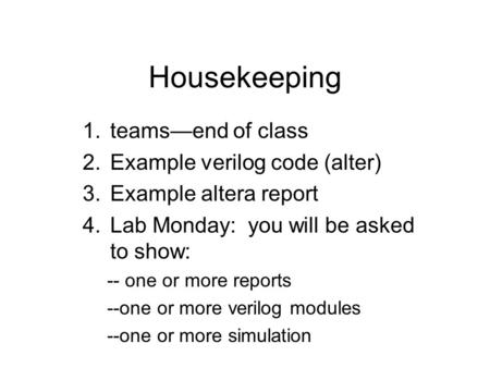 Housekeeping 1.teams—end of class 2.Example verilog code (alter) 3.Example altera report 4.Lab Monday: you will be asked to show: -- one or more reports.