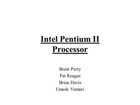 Intel Pentium II Processor Brent Perry Pat Reagan Brian Davis Umesh Vemuri.