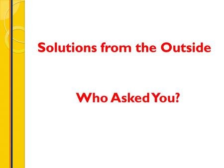 Solutions from the Outside Who Asked You?. CONTEXT.