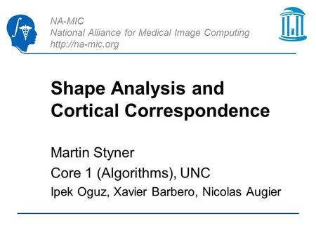 NA-MIC National Alliance for Medical Image Computing  Shape Analysis and Cortical Correspondence Martin Styner Core 1 (Algorithms), UNC.
