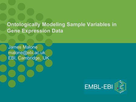 Ontologically Modeling Sample Variables in Gene Expression Data James Malone EBI, Cambridge, UK.
