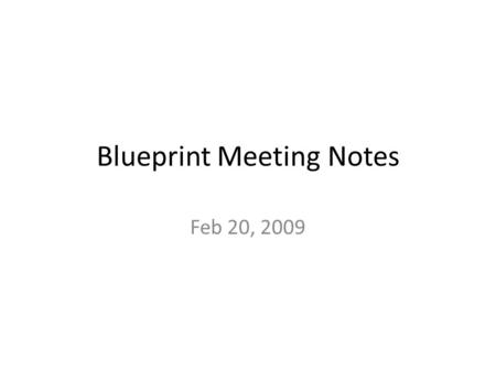 Blueprint Meeting Notes Feb 20, 2009. Feb 17, 2009 Authentication Infrastrusture Federation = {Institutes} U {CA} where both entities can be empty TODO1:
